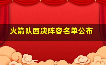 火箭队西决阵容名单公布