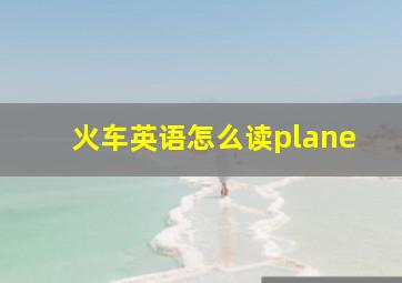 火车英语怎么读plane