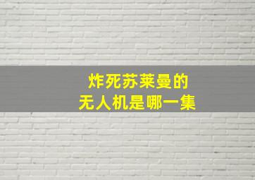 炸死苏莱曼的无人机是哪一集