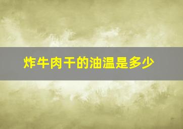 炸牛肉干的油温是多少