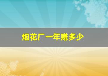 烟花厂一年赚多少