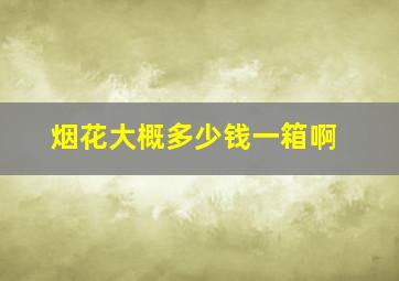 烟花大概多少钱一箱啊