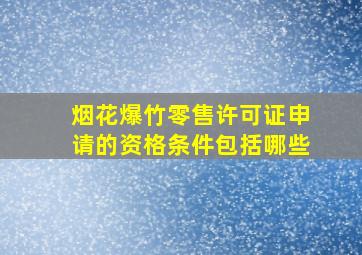 烟花爆竹零售许可证申请的资格条件包括哪些