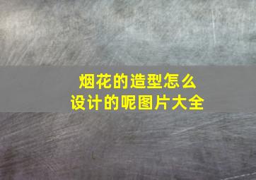 烟花的造型怎么设计的呢图片大全