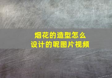 烟花的造型怎么设计的呢图片视频