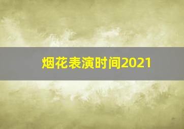 烟花表演时间2021