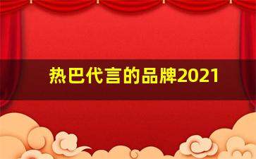 热巴代言的品牌2021