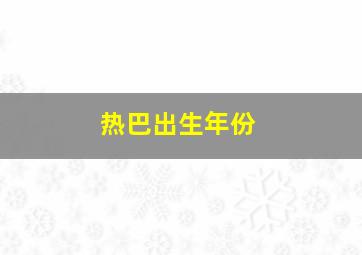 热巴出生年份