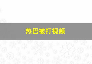 热巴被打视频