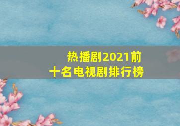 热播剧2021前十名电视剧排行榜