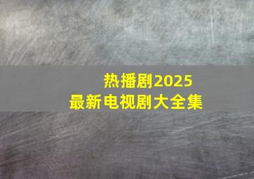 热播剧2025最新电视剧大全集