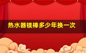 热水器镁棒多少年换一次