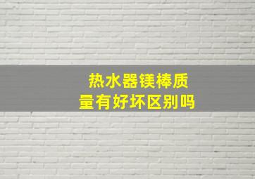 热水器镁棒质量有好坏区别吗