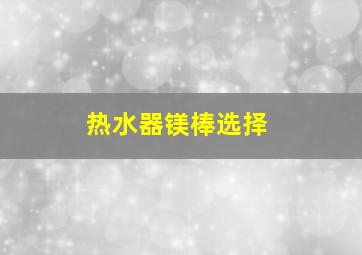 热水器镁棒选择