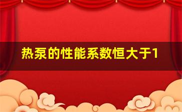 热泵的性能系数恒大于1