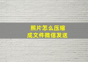 照片怎么压缩成文件微信发送