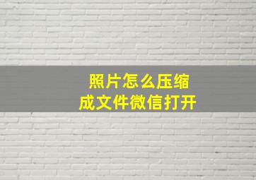 照片怎么压缩成文件微信打开