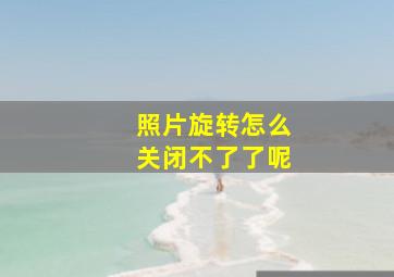 照片旋转怎么关闭不了了呢