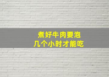 煮好牛肉要泡几个小时才能吃