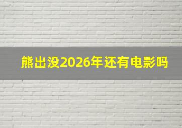 熊出没2026年还有电影吗