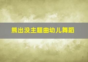 熊出没主题曲幼儿舞蹈