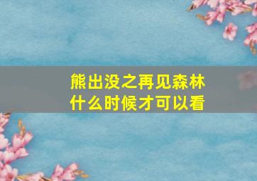 熊出没之再见森林什么时候才可以看