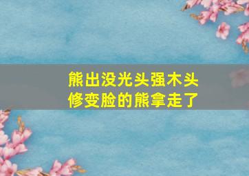 熊出没光头强木头修变脸的熊拿走了