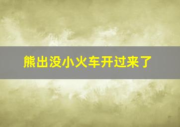 熊出没小火车开过来了