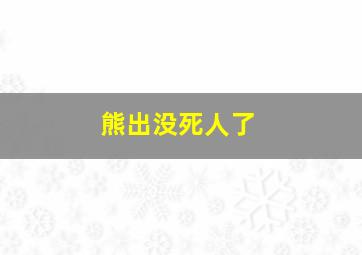 熊出没死人了