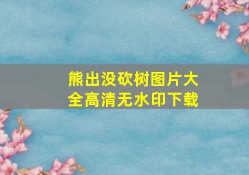 熊出没砍树图片大全高清无水印下载