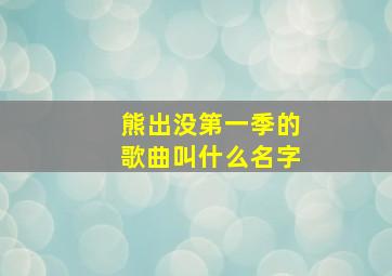 熊出没第一季的歌曲叫什么名字