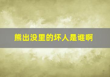 熊出没里的坏人是谁啊