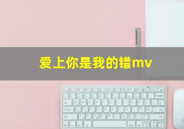 爱上你是我的错mv