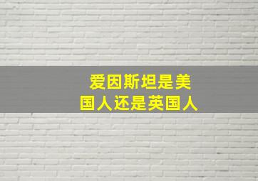 爱因斯坦是美国人还是英国人