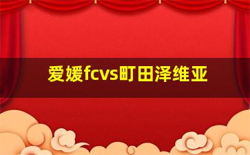 爱媛fcvs町田泽维亚