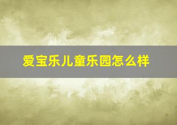 爱宝乐儿童乐园怎么样