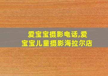 爱宝宝摄影电话,爱宝宝儿童摄影海拉尔店