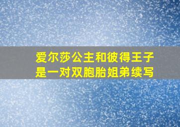 爱尔莎公主和彼得王子是一对双胞胎姐弟续写