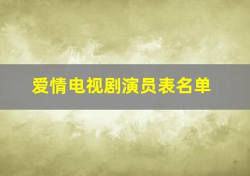 爱情电视剧演员表名单