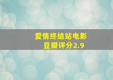 爱情终结站电影豆瓣评分2.9