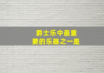 爵士乐中最重要的乐器之一是