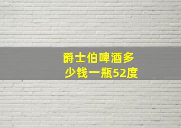 爵士伯啤酒多少钱一瓶52度