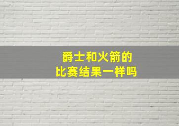 爵士和火箭的比赛结果一样吗