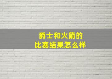 爵士和火箭的比赛结果怎么样