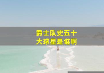 爵士队史五十大球星是谁啊