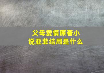 父母爱情原著小说亚菲结局是什么