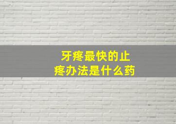 牙疼最快的止疼办法是什么药