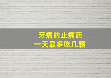 牙痛的止痛药一天最多吃几颗