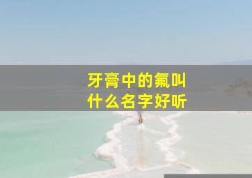 牙膏中的氟叫什么名字好听