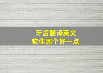 牙齿翻译英文软件哪个好一点